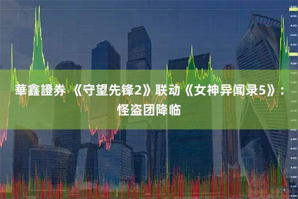 華鑫證券 《守望先锋2》联动《女神异闻录5》：怪盗团降临
