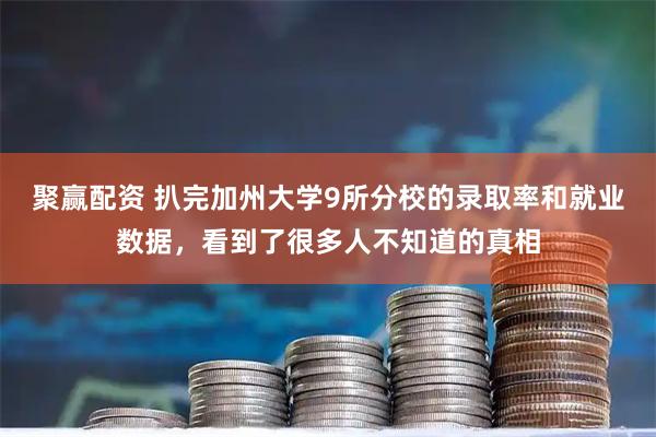 聚赢配资 扒完加州大学9所分校的录取率和就业数据，看到了很多人不知道的真相