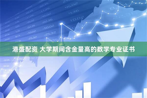 港盛配资 大学期间含金量高的数学专业证书