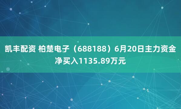 凯丰配资 柏楚电子（688188）6月20日主力资金净买入1135.89万元