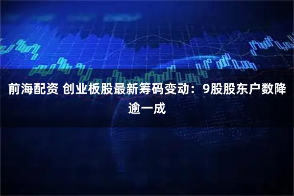 前海配资 创业板股最新筹码变动:9股股东户数降逾一成